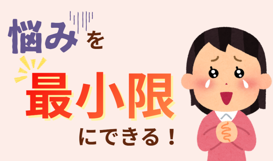 悩みを最小限にできる！