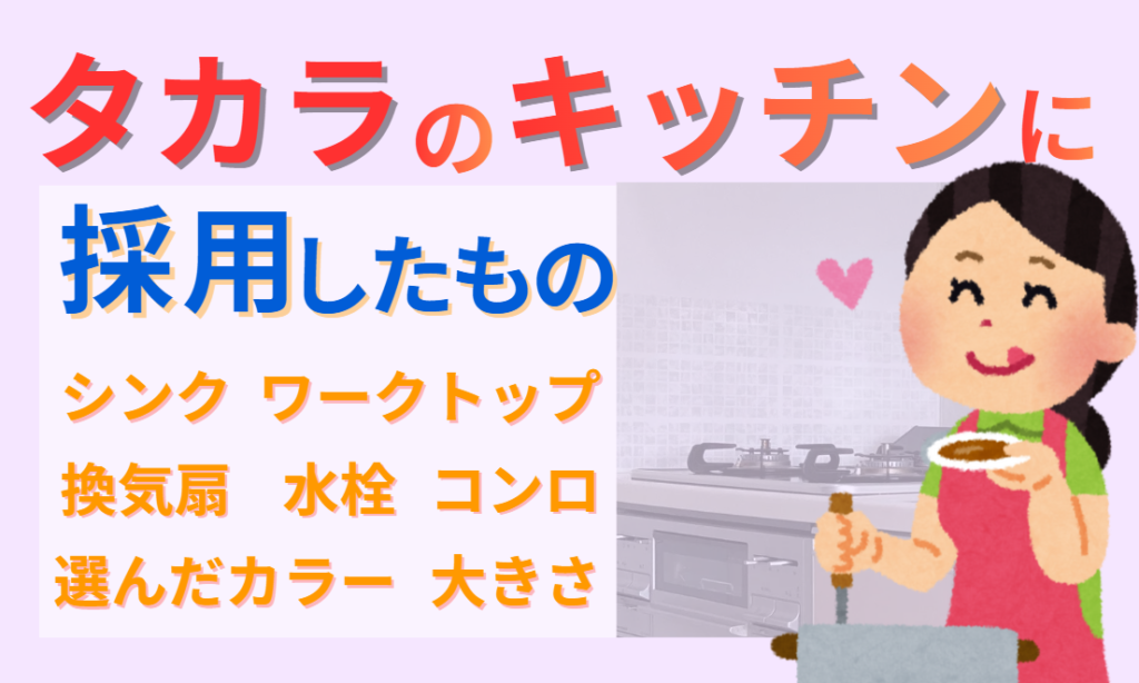 タカラのキッチンに採用したもの　シンク・ワークトップ・換気扇・水栓・コンロ・カラー・大きさ