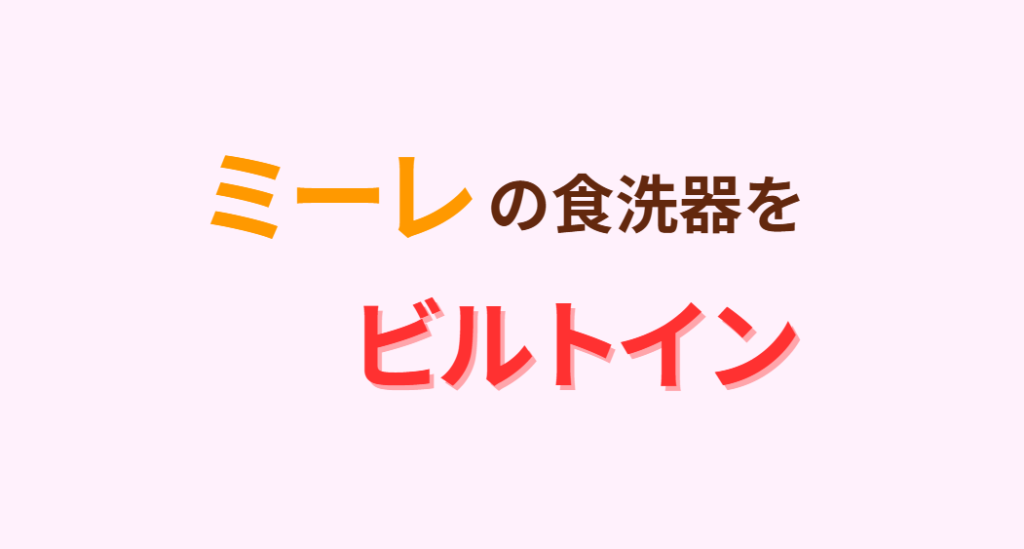 ミーレの食洗器をビルトイン