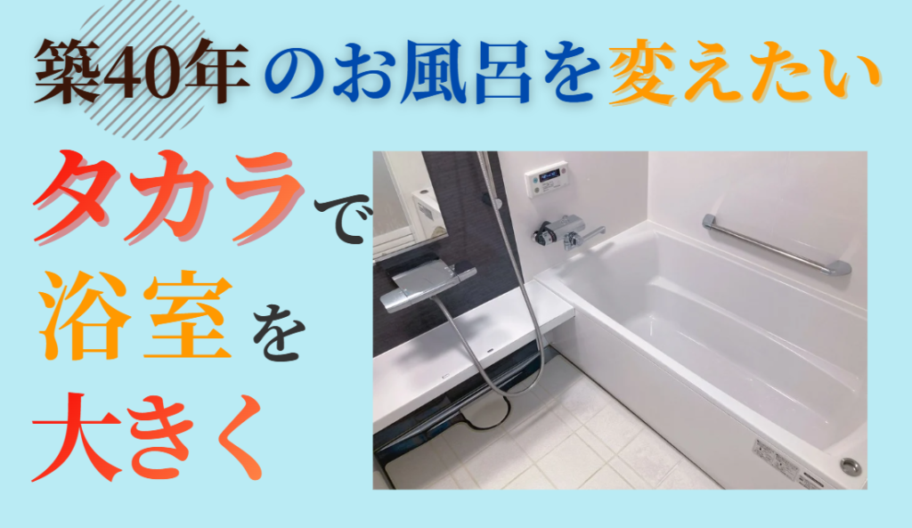 タカラで浴室を大きく　築40年のお風呂を変えたい