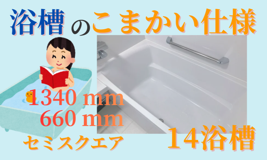 浴槽のこまかい仕様　14浴槽　セミスクエア