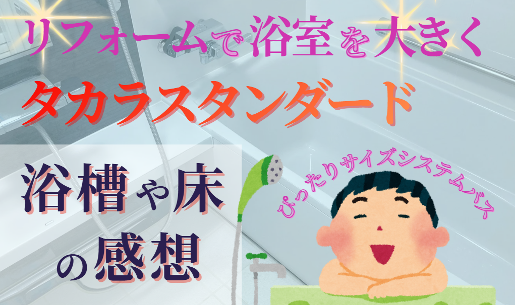 リフォームで浴室を大きく！ぴったりサイズシステムバス　タカラスタンダードの浴槽や床の感想