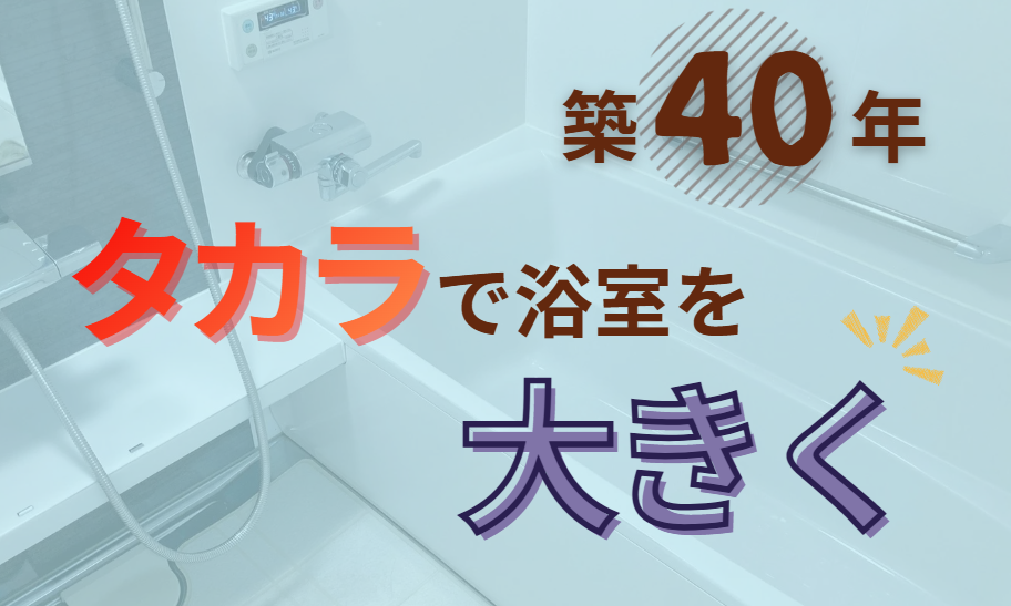 タカラで浴室を大きく 築40年のお風呂を変えたい