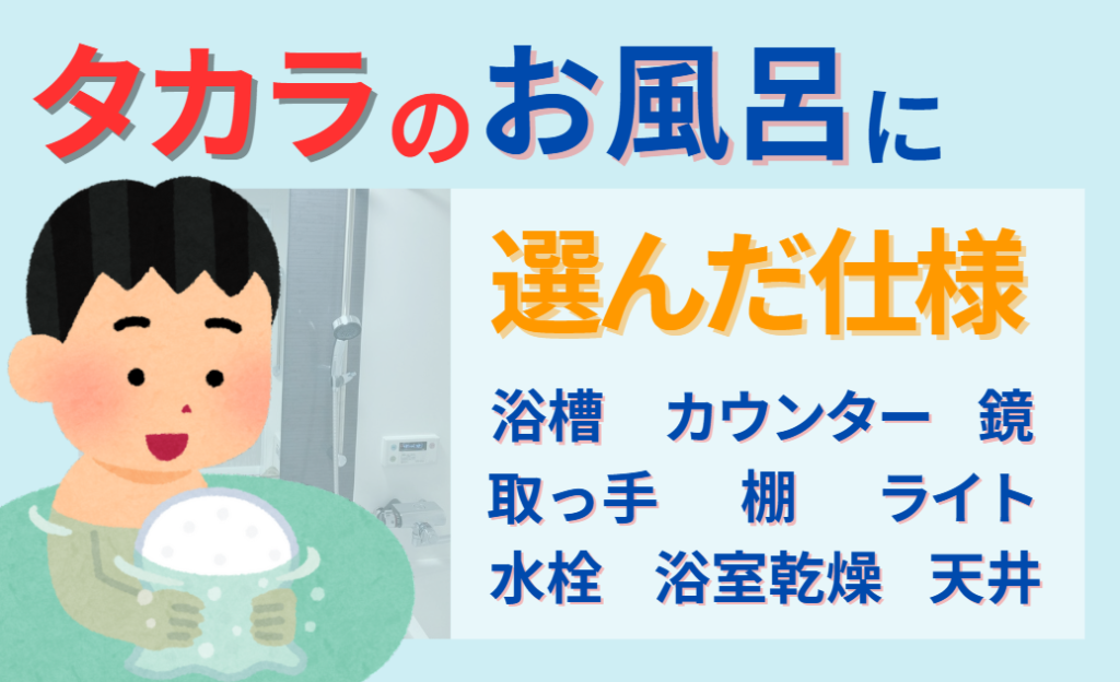 タカラのシステムバスに選んだ仕様　浴槽・カウンター・水栓・取っ手・鏡・天井・固定棚・浴室乾燥　今ならつけないモノもある