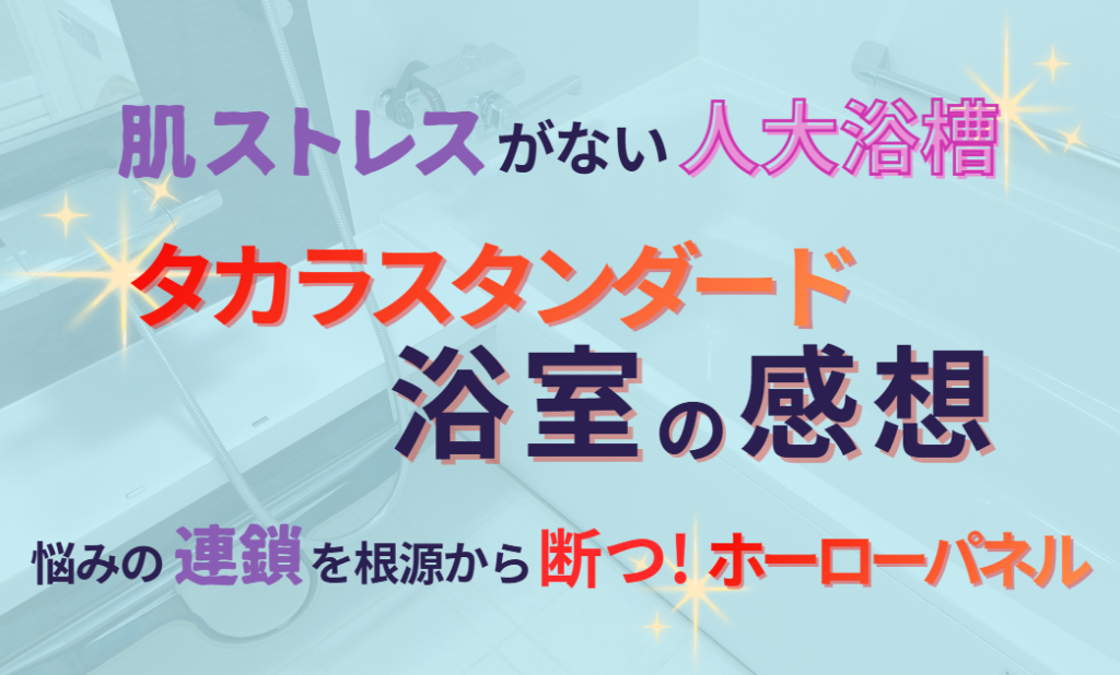 タカラスタンダード浴室の感想　肌ストレスのない人大浴槽　悩みの連鎖を根源から断つ！ホーローパネル