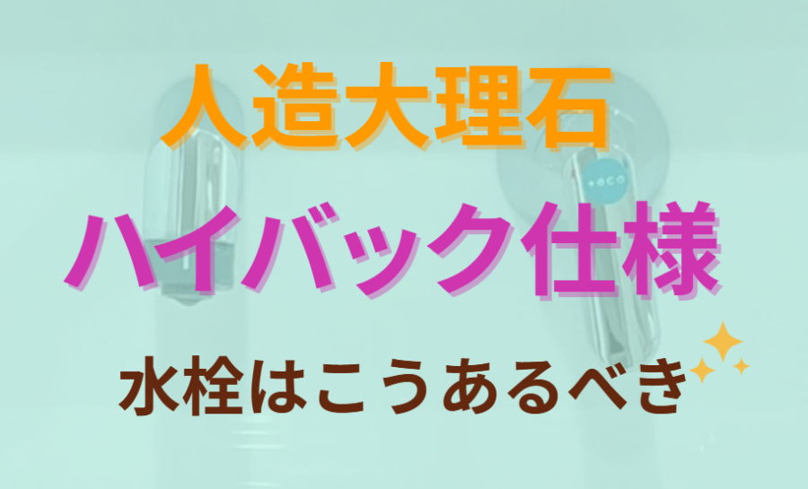 人造大理石ハイバック仕様 水栓はこうあるべき