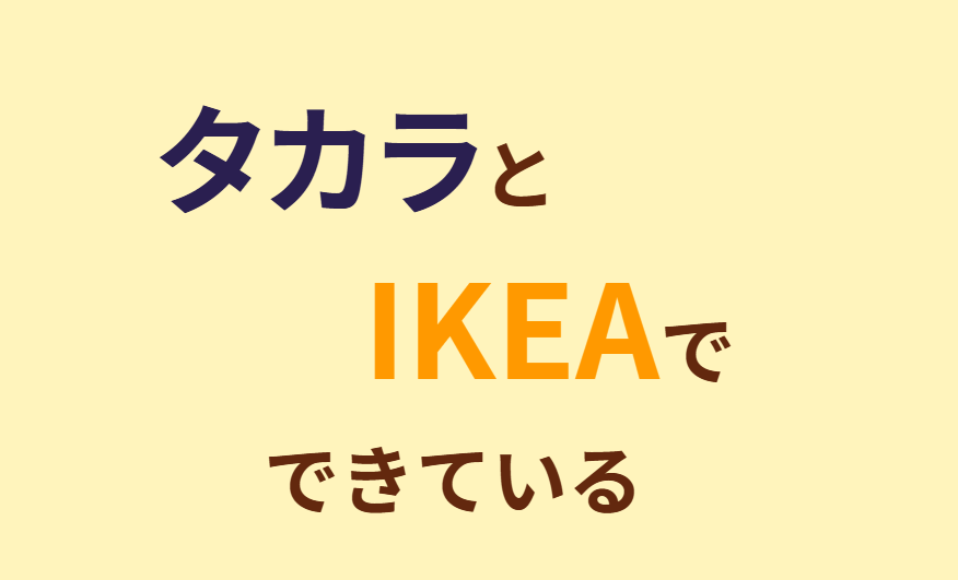 タカラとIKEAでできている