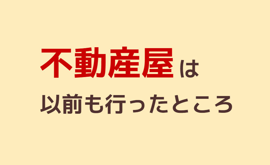 不動産屋は以前も行ったところ