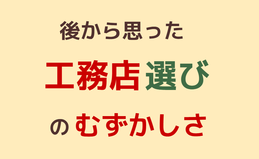 後から思った工務店選びのむずかしさ