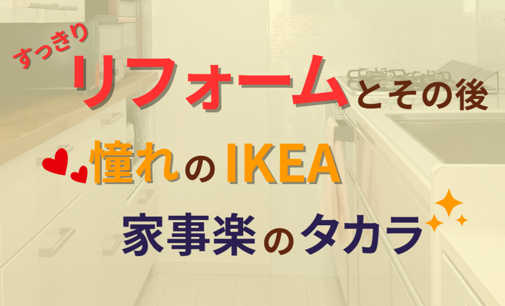 すっきりリフォームとその後　あこがれのIKEAと家事楽のタカラ！