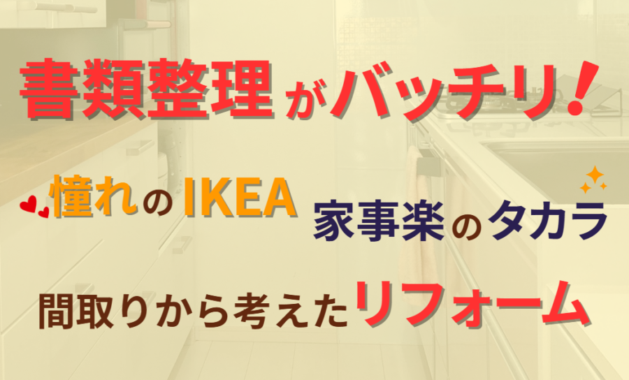 書類整理がバッチリ！憧れのIKEAと家事楽のタカラ｜間取りから考えたリフォーム
