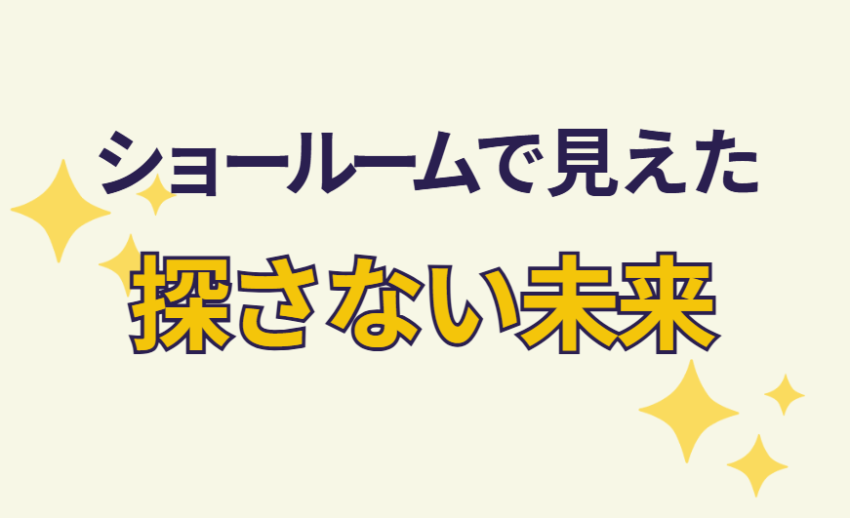 ショールームで見えた「探さない未来」