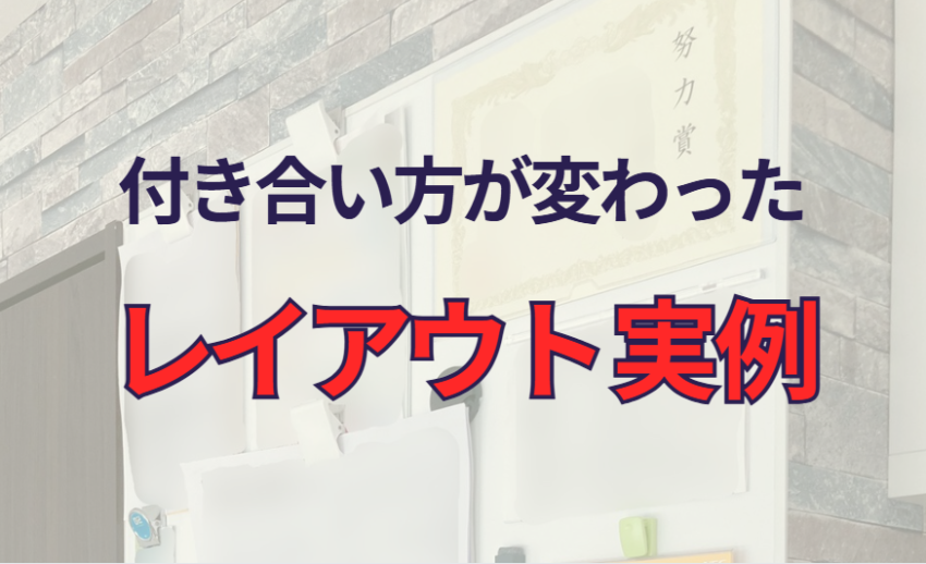 付き合い方が変わったレイアウト実例