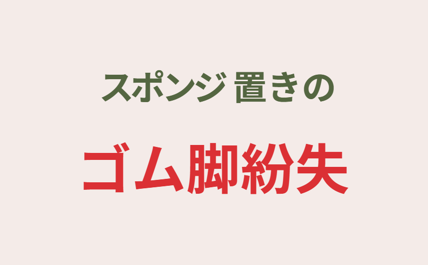 スポンジ置きのゴム脚紛失