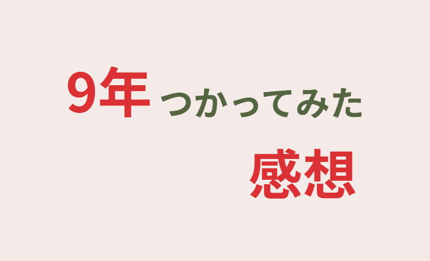 9年つかってみた感想