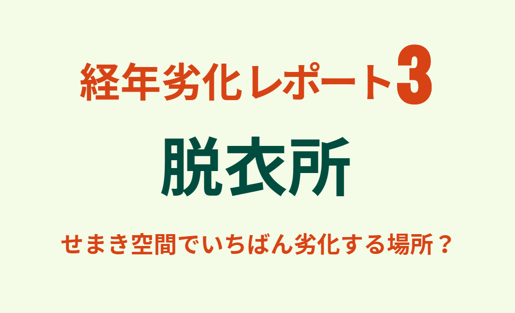 経年劣化レポート3　脱衣所　せまき空間でいちばん劣化する場所は？