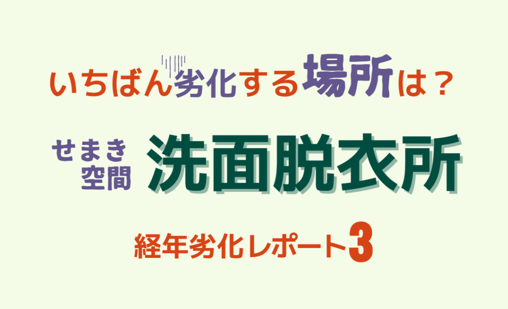 経年劣化レポート3　脱衣所　せまき空間でいちばん劣化する場所は？
