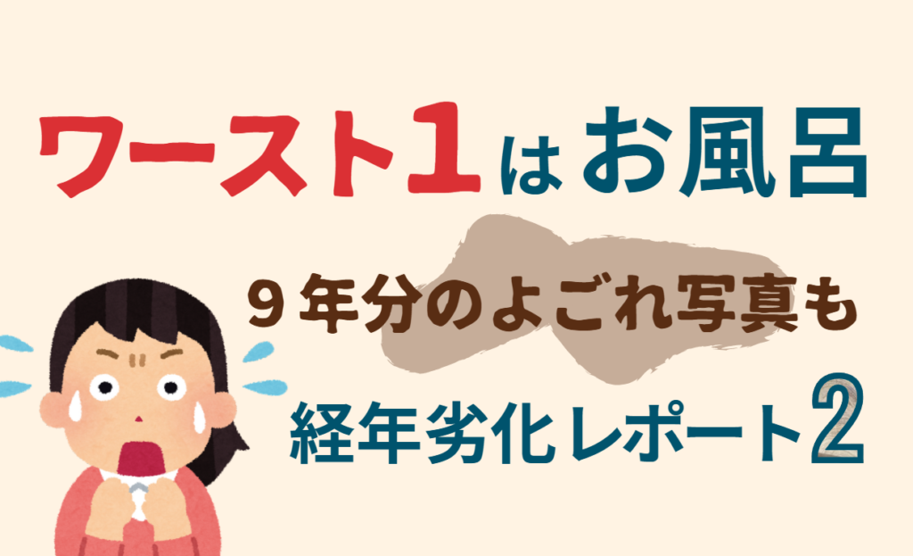 ワースト1はお風呂｜ぎゃーーーってなる9年分のよごれ写真も【経年劣化レポート２】