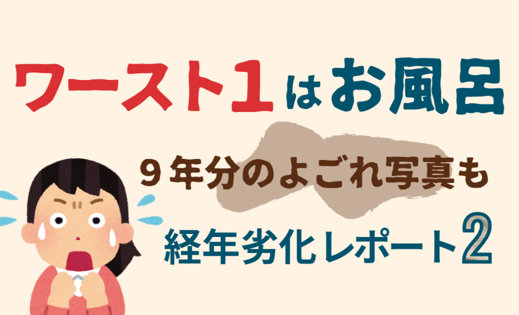 ワースト1はお風呂｜ぎゃーーーってなる9年分のよごれ写真も【経年劣化レポート２】