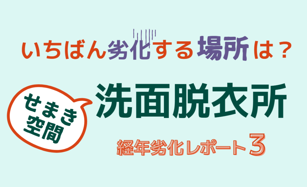 せまき空間でいちばん劣化する場所は？洗面脱衣所【経年劣化レポート３】