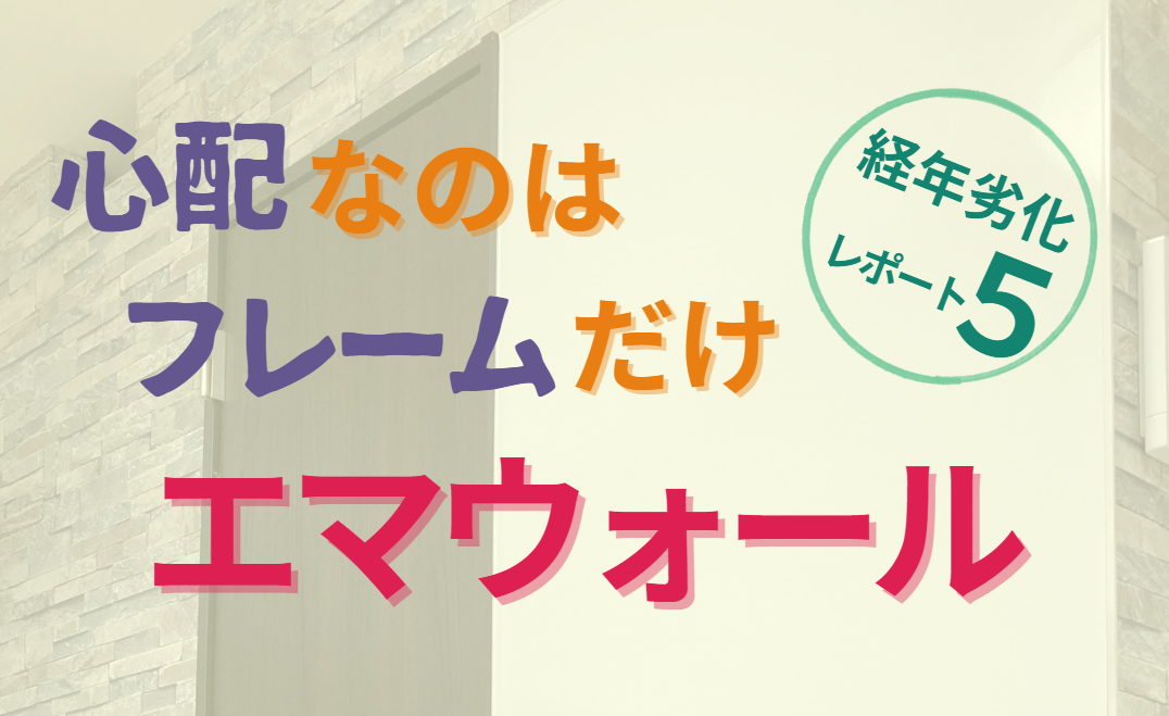 心配なのはフレームだけエマウォール　経年劣化レポート５