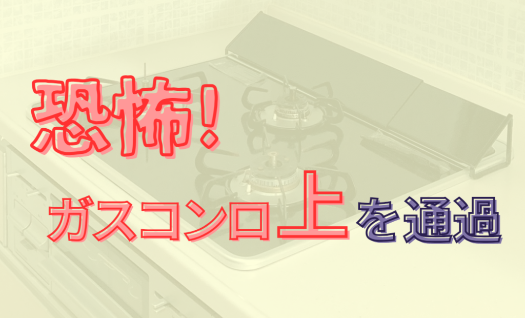 恐怖!ガスコンロ上を通過!