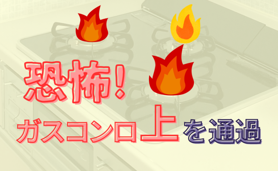 恐怖！ガスコンロ上を通過！
