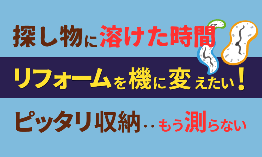探し物に溶けた時間 リフォームを機に変えたい!ピッタリ収納‥もう測らない