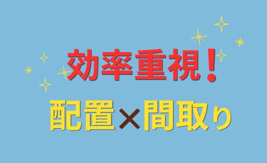 効率重視!配置×間取り