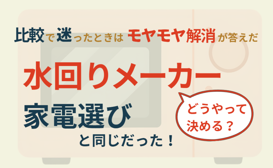 水回りメーカーはどうやって決める？家電選びと同じだった！比較で迷ったときはモヤモヤ解消が答えだ