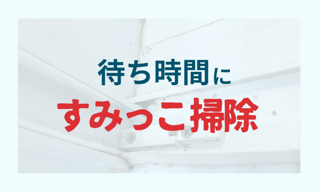 待ち時間にすみっこ掃除