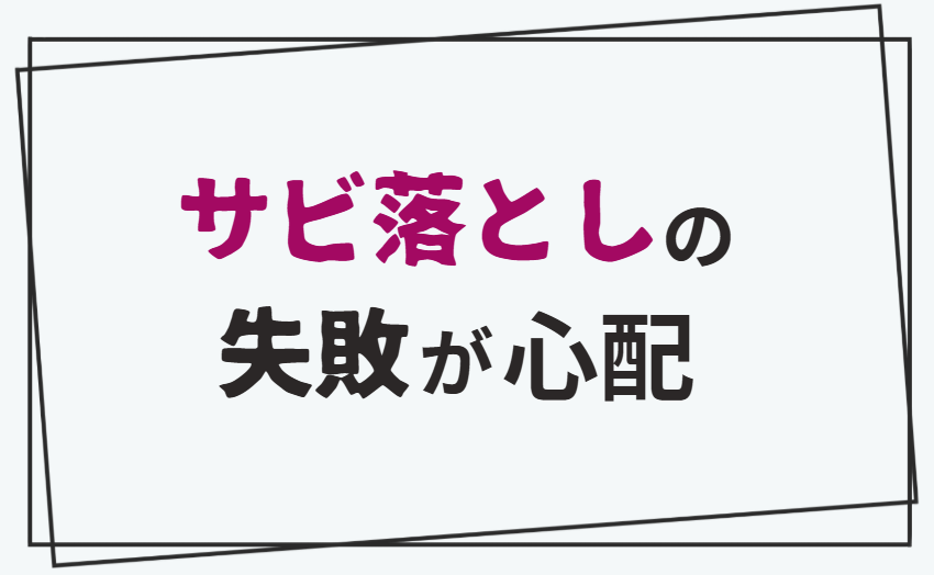 サビ落としの失敗が心配