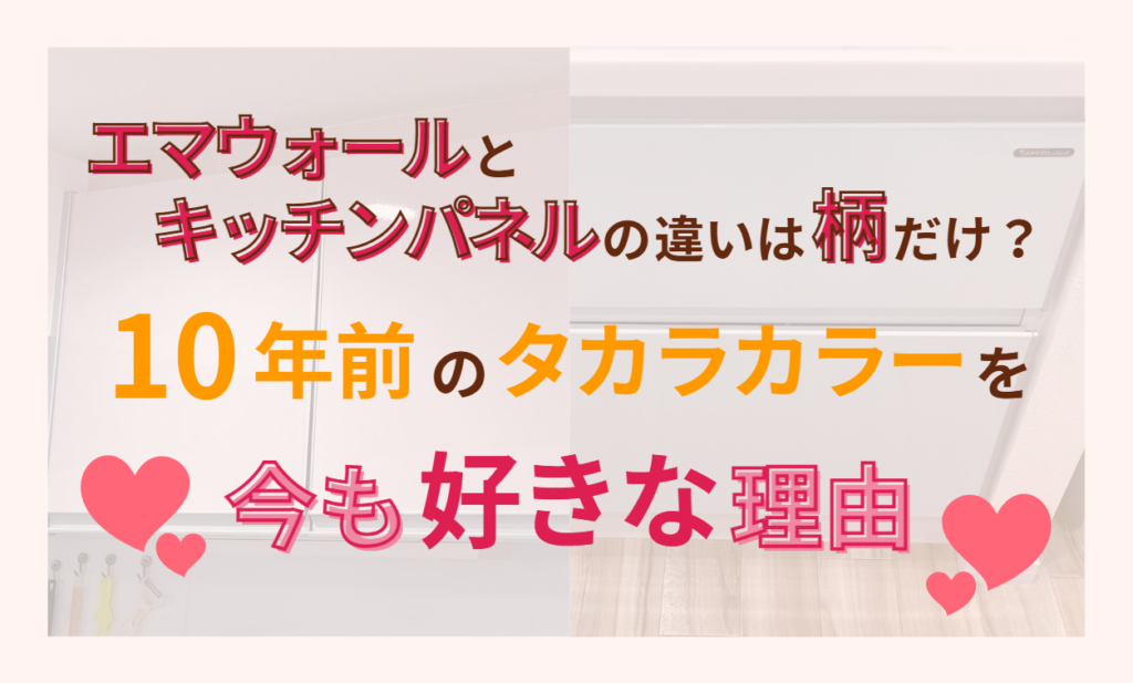 エマウォールとキッチンパネルの違いは柄だけ？10年前のタカラカラーを今も好きな理由