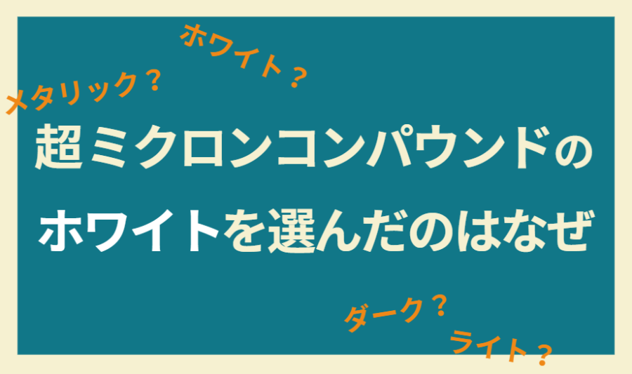 超ミクロンコンパウンドのホワイトを選んだのはなぜ