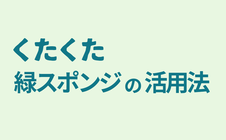 クタクタ緑スポンジの活用法