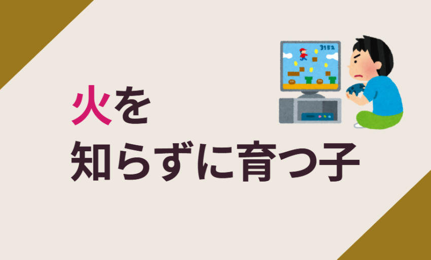火を知らずに育つ子