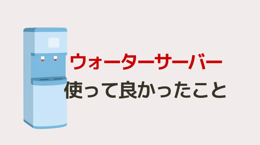 ウォーターサーバー使って良かったこと