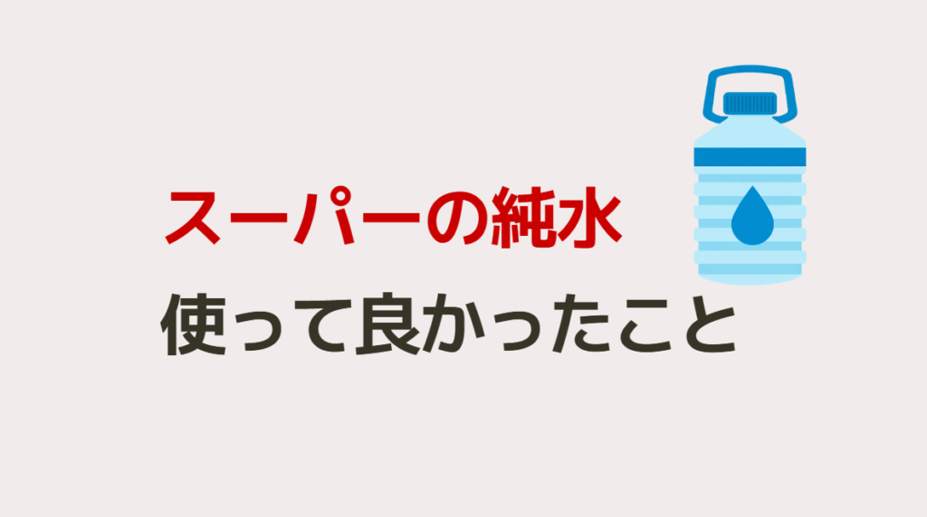 スーパーの純水、使って良かったこと